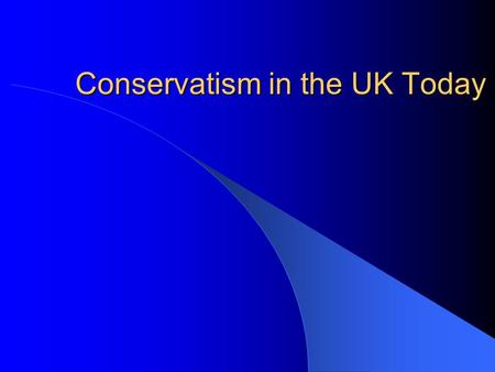Conservatism in the UK Today. Traditional Conservatism Human nature is unpredictable thus radical changes are dangerous Change should be approached with.