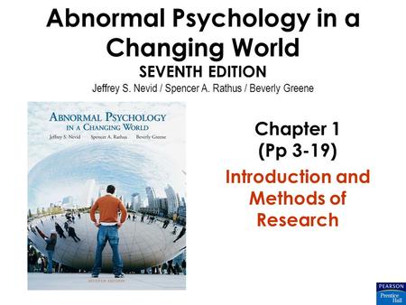 Abnormal Psychology in a Changing World SEVENTH EDITION Jeffrey S. Nevid / Spencer A. Rathus / Beverly Greene Chapter 1 (Pp 3-19) Introduction and Methods.