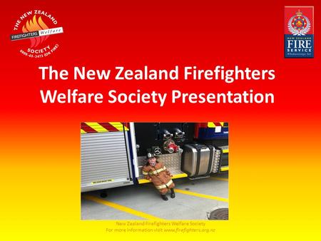 New Zealand Firefighters Welfare Society For more information visit www.firefighters.org.nz The New Zealand Firefighters Welfare Society Presentation.