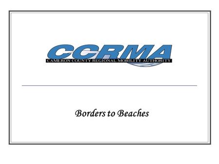 Borders to Beaches. Cameron County RMA ADOPTED: First RMA Meeting – February 25, 2005 By Laws Adopted - April 4, 2005 Procurement Policies – April 14,