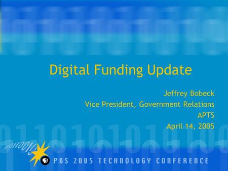 Digital Funding Update Jeffrey Bobeck Vice President, Government Relations APTS April 14, 2005.