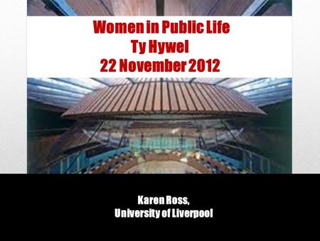 Karen Ross, University of Liverpool Women in Public Life Ty Hywel 22 November 2012 Life.