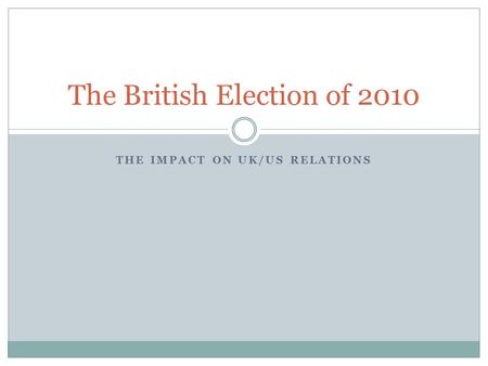 THE IMPACT ON UK/US RELATIONS The British Election of 2010.