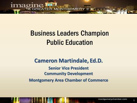 Business Leaders Champion Public Education Cameron Martindale, Ed.D. Senior Vice President Community Development Montgomery Area Chamber of Commerce 1.
