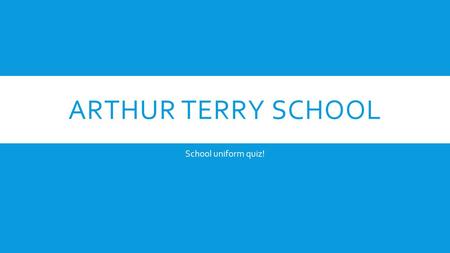 ARTHUR TERRY SCHOOL School uniform quiz!. QUESTION ONE!