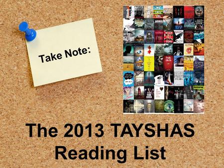 Take Note: The 2013 TAYSHAS Reading List. Me and Earl and the Dying Girl “During my senior year, my mom forced me to become friends with a girl who had.