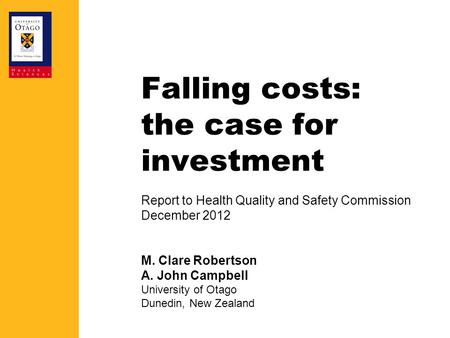 Falling costs: the case for investment Report to Health Quality and Safety Commission December 2012 M. Clare Robertson A. John Campbell University of Otago.