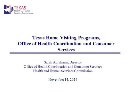 Texas Home Visiting Programs, Office of Health Coordination and Consumer Services Sarah Abrahams, Director Office of Health Coordination and Consumer Services.