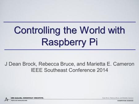 Dean Brock, Rebecca Bruce, and Marietta Cameron COMPUTER SCIENCE Controlling the World with Raspberry Pi J Dean Brock, Rebecca Bruce, and Marietta E. Cameron.