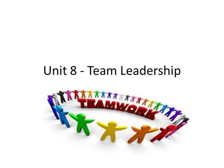 Unit 8 - Team Leadership. Aims of this Unit To understand how different leadership styles impact on team performance To understand how to be an effective.