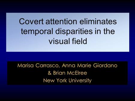 Covert attention eliminates temporal disparities in the visual field Marisa Carrasco, Anna Marie Giordano & Brian McElree New York University.