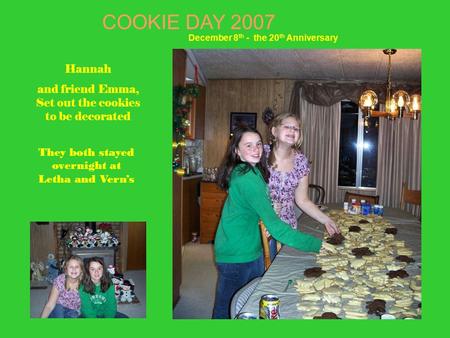 Hannah and friend Emma, Set out the cookies to be decorated They both stayed overnight at Letha and Vern’s COOKIE DAY 2007 December 8 th - the 20 th Anniversary.