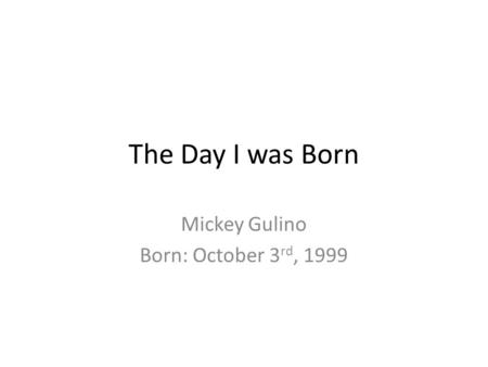The Day I was Born Mickey Gulino Born: October 3 rd, 1999.