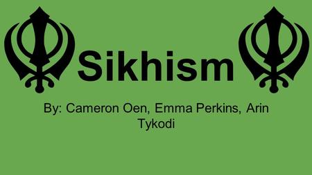 Sikhism By: Cameron Oen, Emma Perkins, Arin Tykodi.