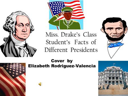 Miss. Drake’s Class Student’s Facts of Different Presidents Cover by Elizabeth Rodriguez-Valencia.