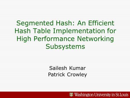 Segmented Hash: An Efficient Hash Table Implementation for High Performance Networking Subsystems Sailesh Kumar Patrick Crowley.
