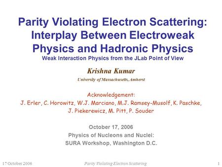 17 October 2006Parity Violating Electron Scattering1 Parity Violating Electron Scattering: Interplay Between Electroweak Physics and Hadronic Physics Weak.