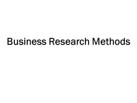 Business Research Methods. Course Title: Business Research Methods Text Book: Research Methodology: A step-By-Step Guide For Beginners by Ranjit Kumar.