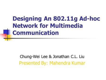 Designing An 802.11g Ad-hoc Network for Multimedia Communication Chung-Wei Lee & Jonathan C.L. Liu Presented By: Mahendra Kumar.