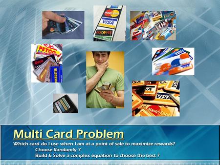 Multi Card Problem Which card do I use when I am at a point of sale to maximize rewards? Choose Randomly ? Build & Solve a complex equation to choose the.