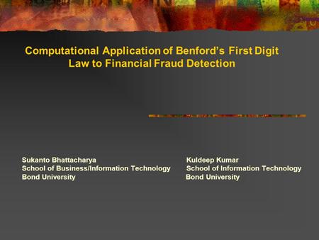 Computational Application of Benford’s First Digit Law to Financial Fraud Detection Sukanto Bhattacharya Kuldeep Kumar School of Business/Information Technology.