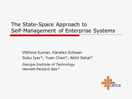 The State-Space Approach to Self-Management of Enterprise Systems Vibhore Kumar, Karsten Schwan Subu Iyer*, Yuan Chen*, Akhil Sahai* Georgia Institute.