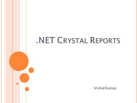 .NET C RYSTAL R EPORTS …Vishal Kumar.. I NTRODUCTION T O C RYSTAL REPORT :- For creating interactive reports that can be integrated into a wide range.