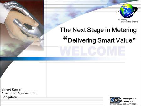 Vineet Kumar Crompton Greaves Ltd. Bangalore The Next Stage in Metering “ Delivering Smart Value ”