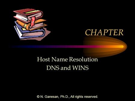 © N. Ganesan, Ph.D., All rights reserved. CHAPTER Host Name Resolution DNS and WINS.