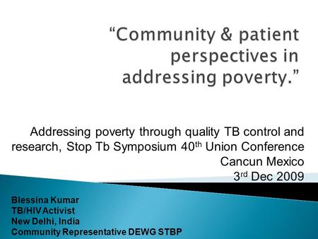 Blessina Kumar TB/HIV Activist New Delhi, India Community Representative DEWG STBP Addressing poverty through quality TB control and research, Stop Tb.