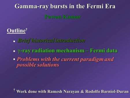  -ray radiation mechanism – Fermi data Gamma-ray bursts in the Fermi Era † Work done with Ramesh Narayan & Rodolfo Barniol-Duran Pawan Kumar Outline †
