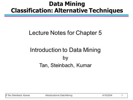 Data Mining Classification: Alternative Techniques Lecture Notes for Chapter 5 Introduction to Data Mining by Tan, Steinbach, Kumar © Tan,Steinbach, Kumar.