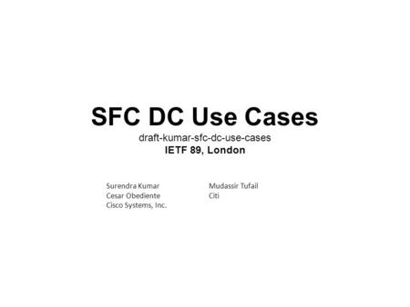 SFC DC Use Cases draft-kumar-sfc-dc-use-cases IETF 89, London Mudassir Tufail Citi Surendra Kumar Cesar Obediente Cisco Systems, Inc.
