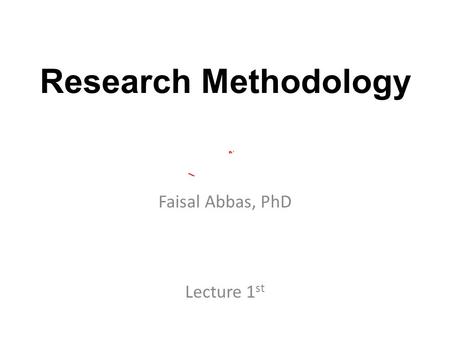 Research Methodology Faisal Abbas, PhD Lecture 1 st.