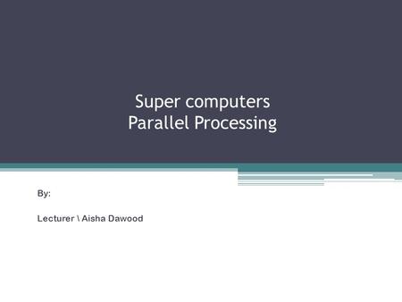 Super computers Parallel Processing By: Lecturer \ Aisha Dawood.