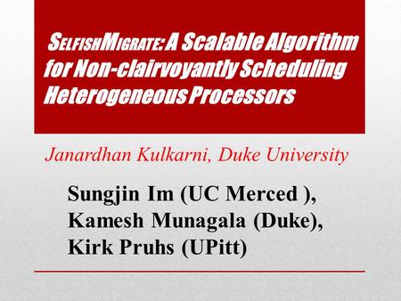 S ELFISH M IGRATE : A Scalable Algorithm for Non-clairvoyantly Scheduling Heterogeneous Processors Janardhan Kulkarni, Duke University Sungjin Im (UC Merced.