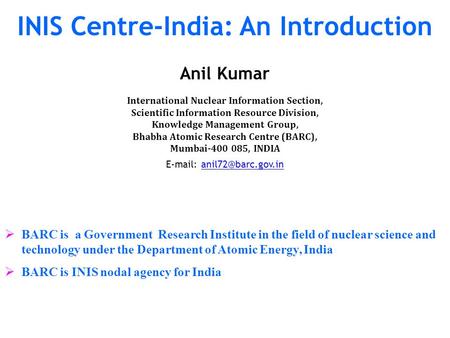 INIS Centre-India: An Introduction Anil Kumar International Nuclear Information Section, Scientific Information Resource Division, Knowledge Management.