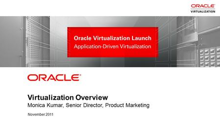 1 Copyright © 2011, Oracle and/or its affiliates. All rights reserved. Confidential – Oracle Restricted Virtualization Overview Monica Kumar, Senior Director,