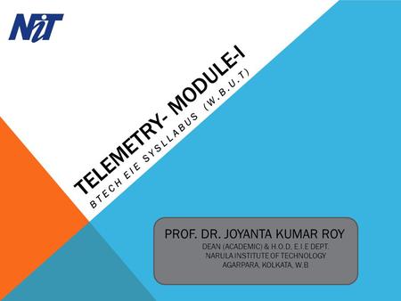 TELEMETRY- MODULE-I BTECH EIE SYSLLABUS (W.B.U.T) PROF. DR. JOYANTA KUMAR ROY DEAN (ACADEMIC) & H.O.D, E.I.E DEPT. NARULA INSTITUTE OF TECHNOLOGY AGARPARA,
