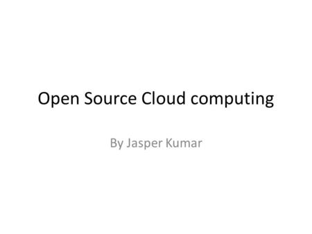 Open Source Cloud computing By Jasper Kumar. What is open source cloud computing? Open source software is software whose source code is published and.