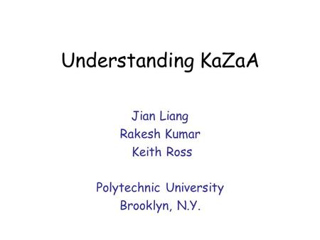 Understanding KaZaA Jian Liang Rakesh Kumar Keith Ross Polytechnic University Brooklyn, N.Y.
