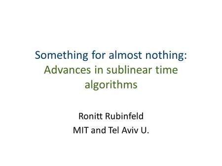 Something for almost nothing: Advances in sublinear time algorithms Ronitt Rubinfeld MIT and Tel Aviv U.