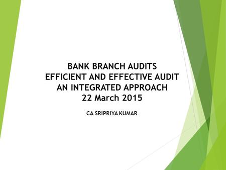 BANK BRANCH AUDITS EFFICIENT AND EFFECTIVE AUDIT AN INTEGRATED APPROACH 22 March 2015 CA SRIPRIYA KUMAR.