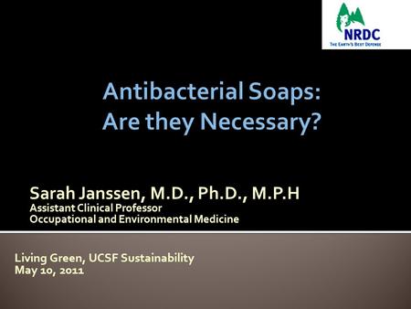 Sarah Janssen, M.D., Ph.D., M.P.H Assistant Clinical Professor Occupational and Environmental Medicine Living Green, UCSF Sustainability May 10, 2011.