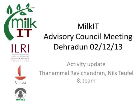 MilkIT Advisory Council Meeting Dehradun 02/12/13 Activity update Thanammal Ravichandran, Nils Teufel & team.