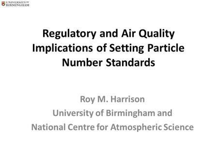 Regulatory and Air Quality Implications of Setting Particle Number Standards Roy M. Harrison University of Birmingham and National Centre for Atmospheric.