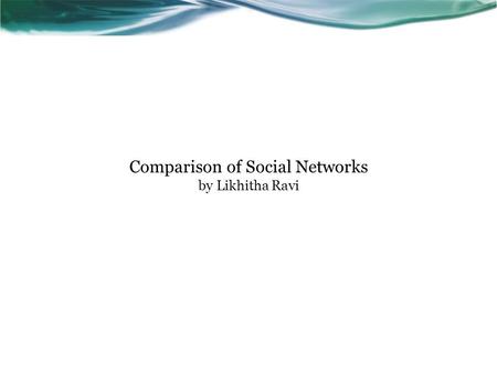 Comparison of Social Networks by Likhitha Ravi. Outline What is a social network? Elements of social network Previous studies What is missing in previous.
