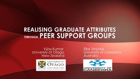 Vijay Kumar Elke Stracke University of Otago University of Canberra New Zealand Australia REALISING GRADUATE ATTRIBUTES THROUGH PEER SUPPORT GROUPS.