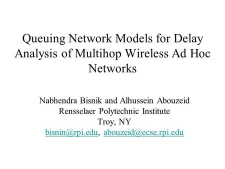 Queuing Network Models for Delay Analysis of Multihop Wireless Ad Hoc Networks Nabhendra Bisnik and Alhussein Abouzeid Rensselaer Polytechnic Institute.