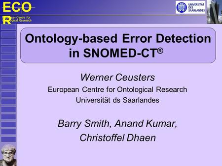 ECO R European Centre for Ontological Research Ontology-based Error Detection in SNOMED-CT ® Werner Ceusters European Centre for Ontological Research Universität.